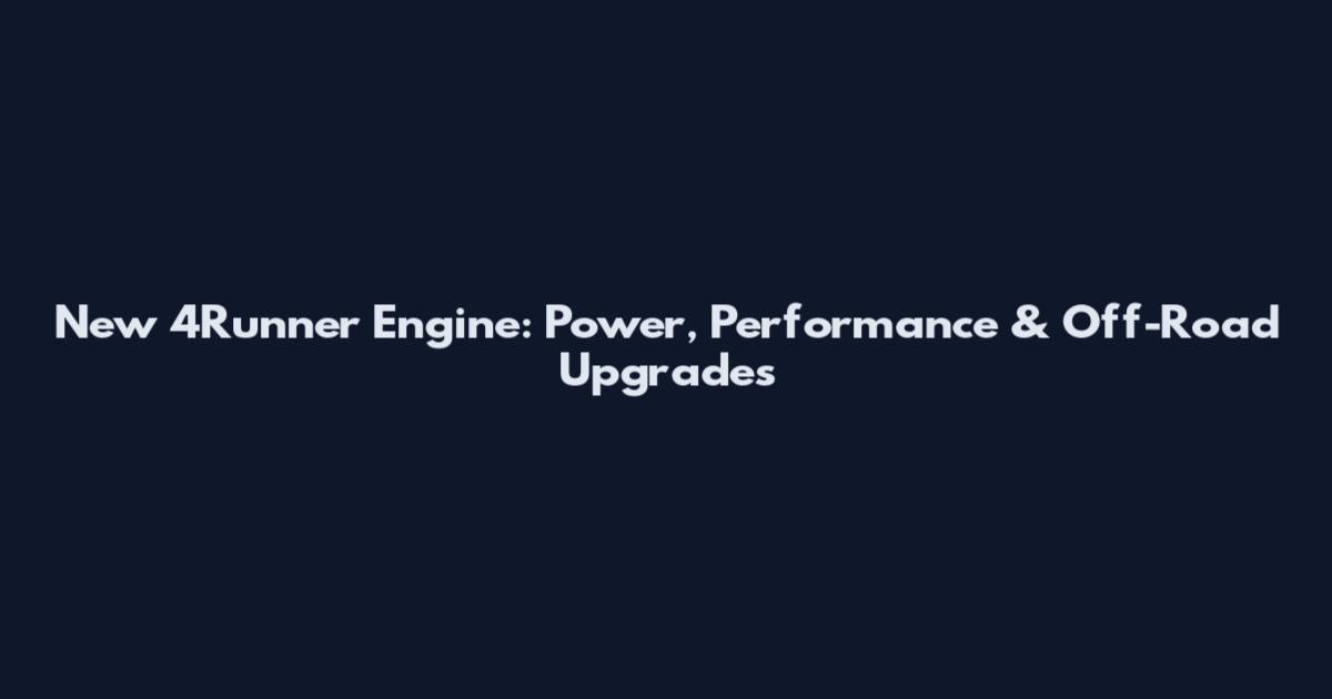 New 4Runner Engine: Power, Performance & Off-Road Upgrades