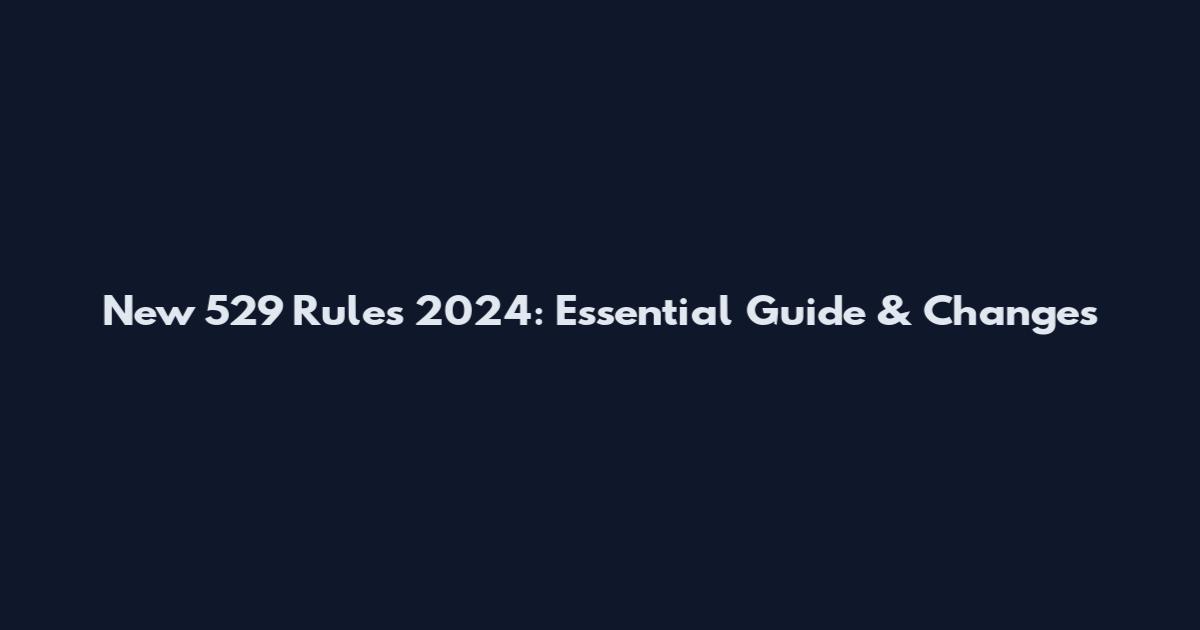 New 529 Rules 2024: Essential Guide & Changes