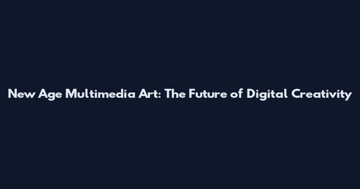 New Age Multimedia Art: The Future of Digital Creativity