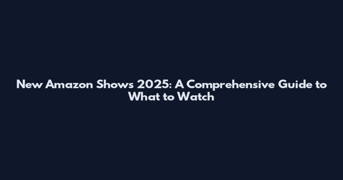New Amazon Shows 2025: A Comprehensive Guide to What to Watch