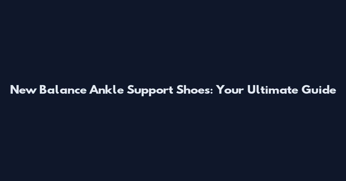 New Balance Ankle Support Shoes: Your Ultimate Guide