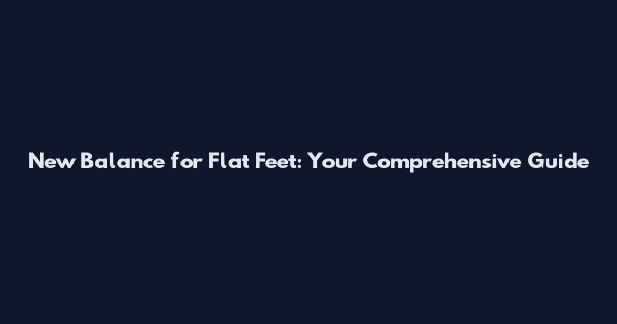 New Balance for Flat Feet: Your Comprehensive Guide