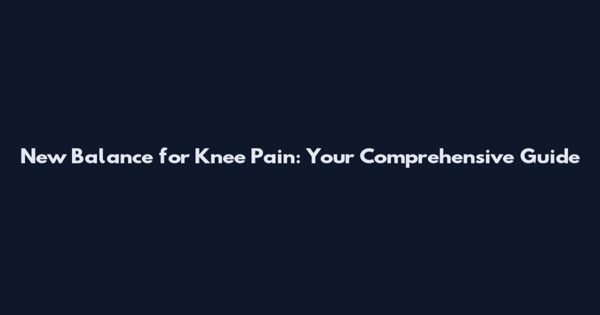 New Balance for Knee Pain: Your Comprehensive Guide