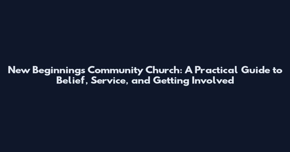 New Beginnings Community Church: A Practical Guide to Belief, Service, and Getting Involved