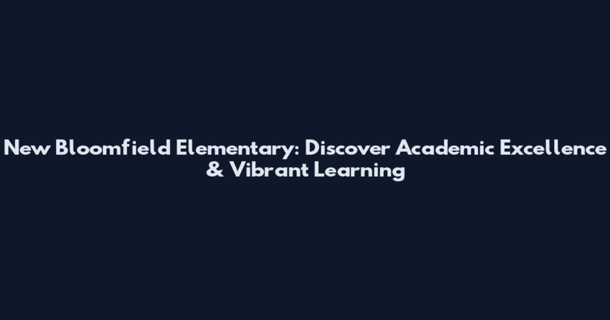 New Bloomfield Elementary: Discover Academic Excellence & Vibrant Learning