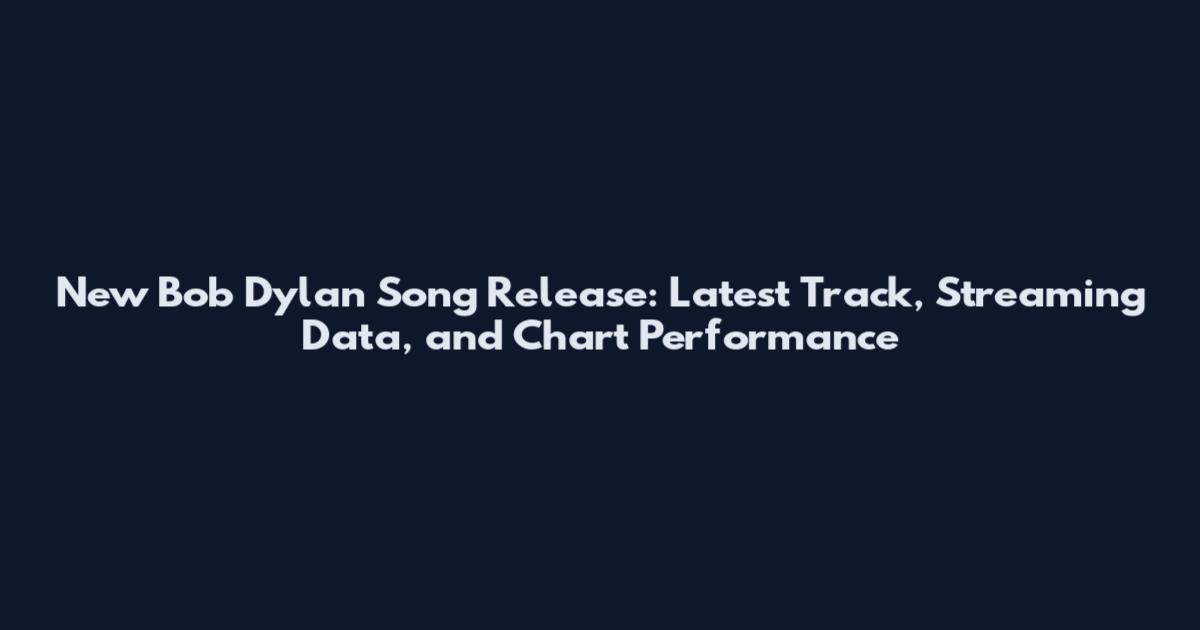 New Bob Dylan Song Release: Latest Track, Streaming Data, and Chart Performance