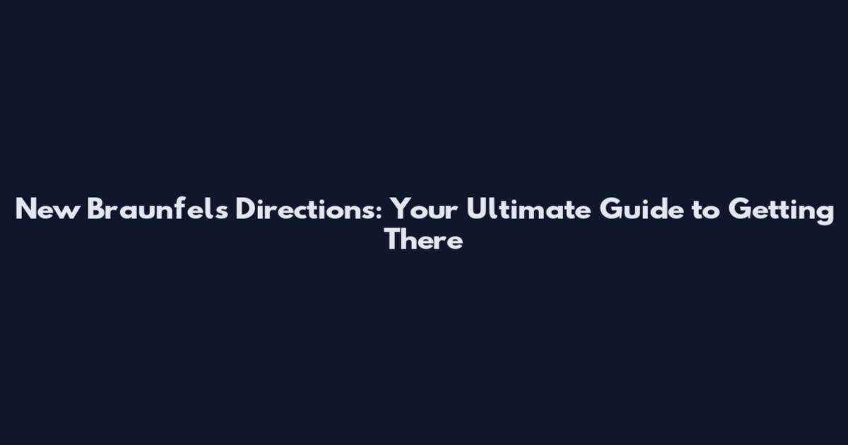 New Braunfels Directions: Your Ultimate Guide to Getting There
