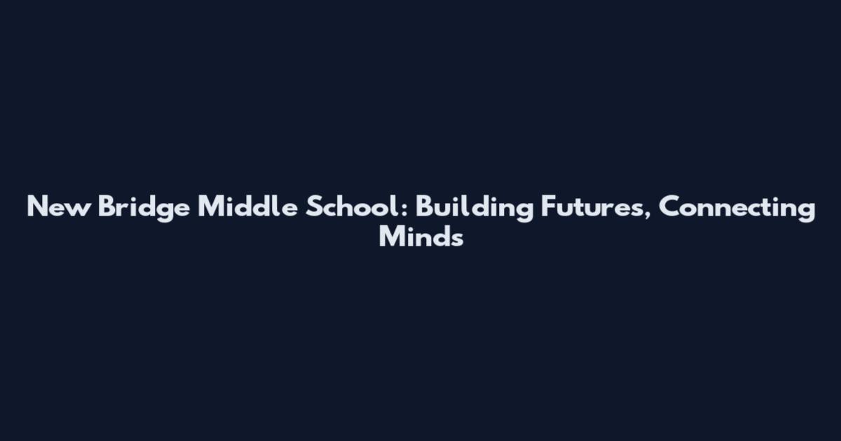New Bridge Middle School: Building Futures, Connecting Minds