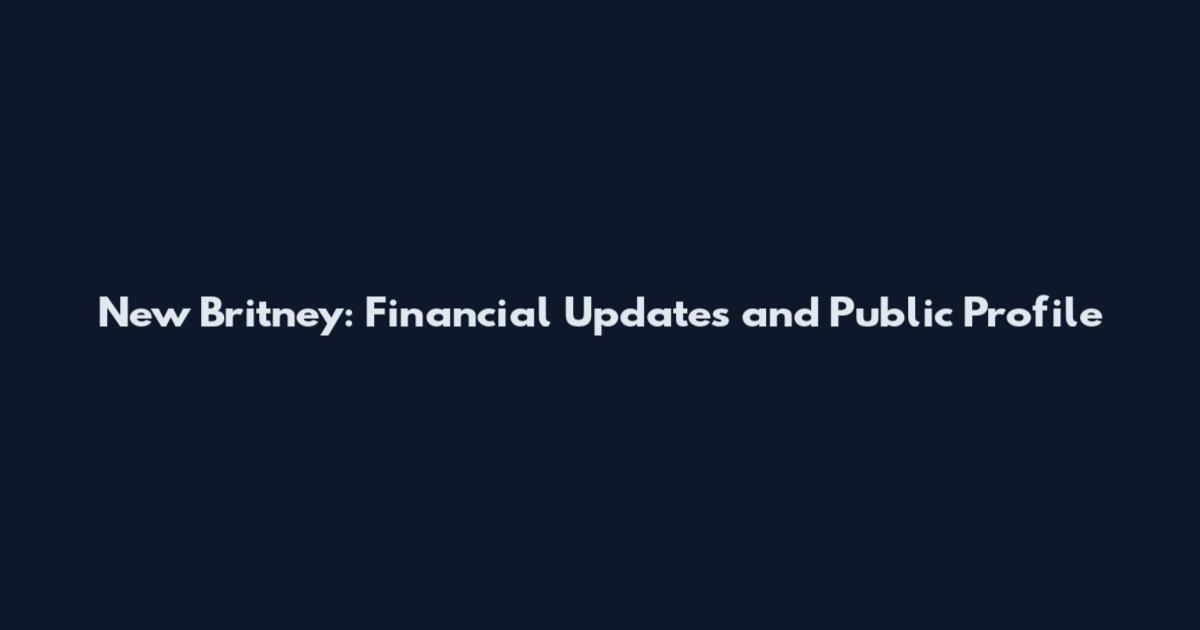 New Britney: Financial Updates and Public Profile