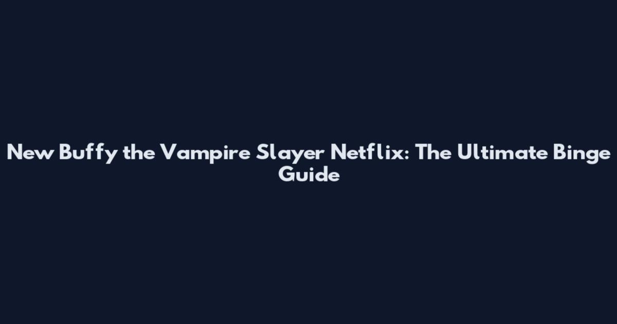 New Buffy the Vampire Slayer Netflix: The Ultimate Binge Guide