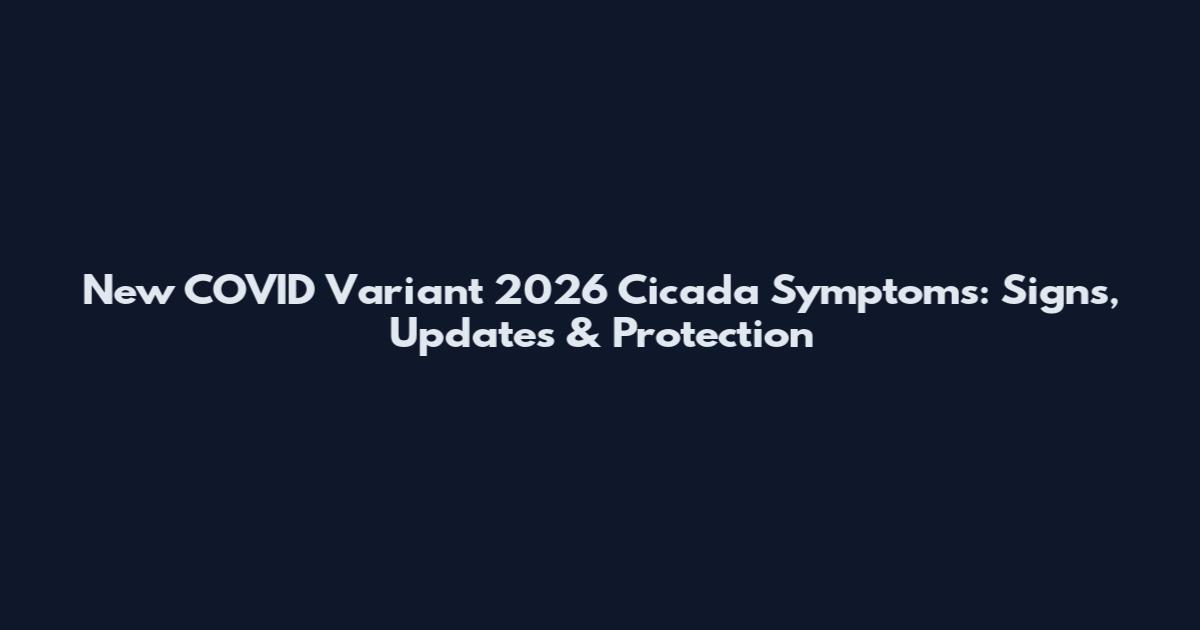 New COVID Variant 2026 Cicada Symptoms: Signs, Updates & Protection