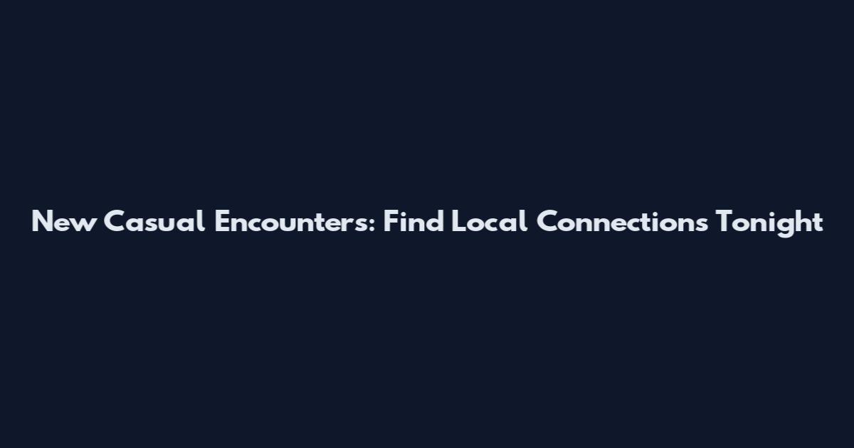 New Casual Encounters: Find Local Connections Tonight
