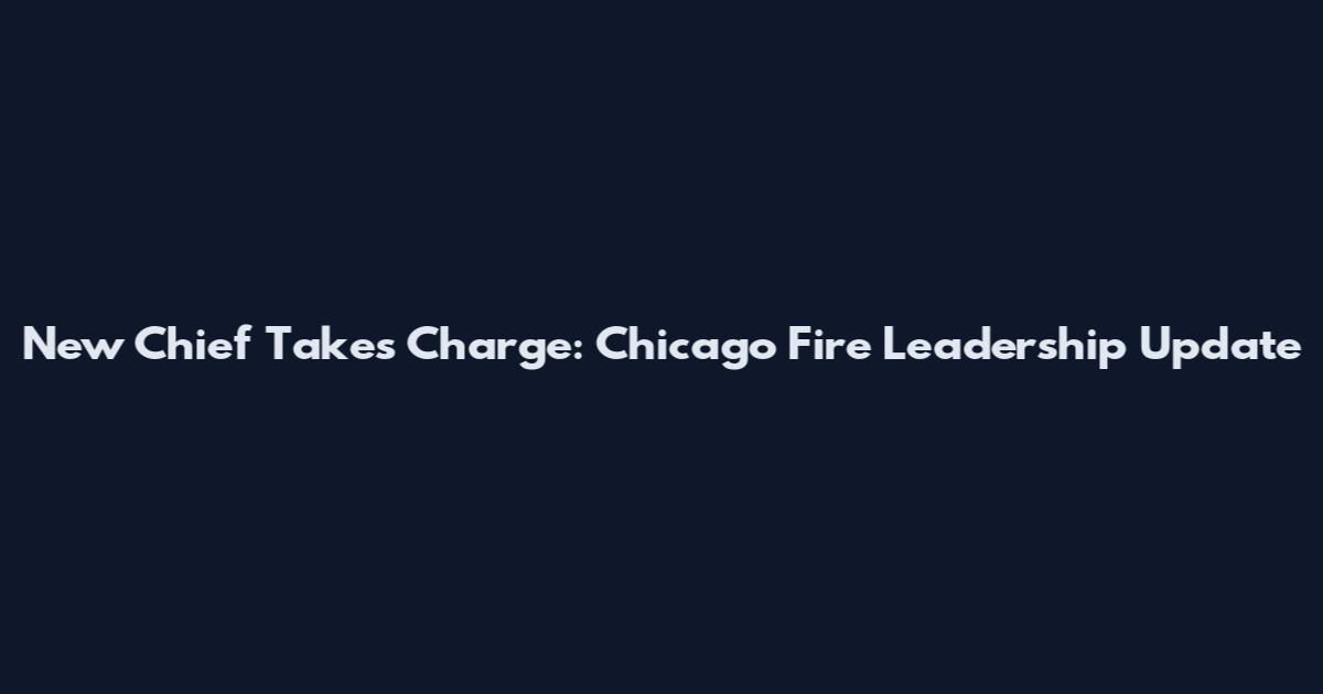New Chief Takes Charge: Chicago Fire Leadership Update