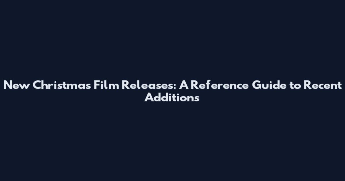New Christmas Film Releases: A Reference Guide to Recent Additions