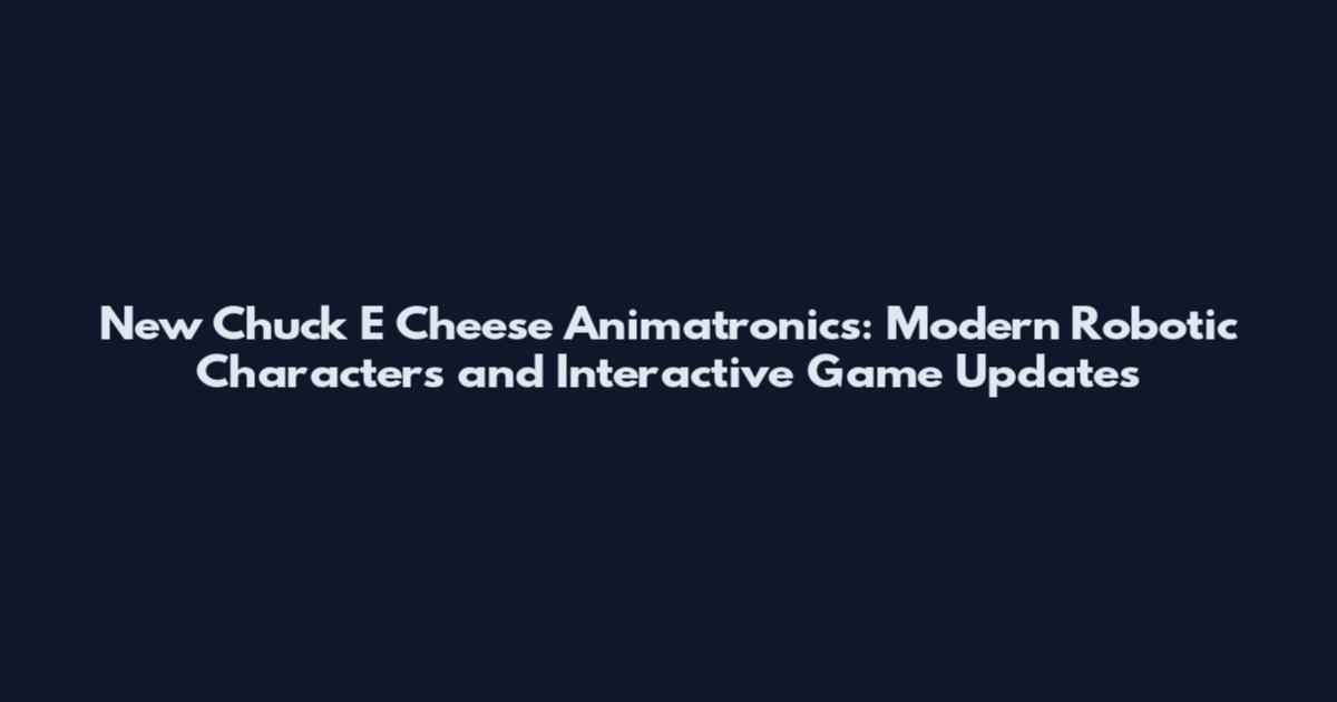 New Chuck E Cheese Animatronics: Modern Robotic Characters and Interactive Game Updates