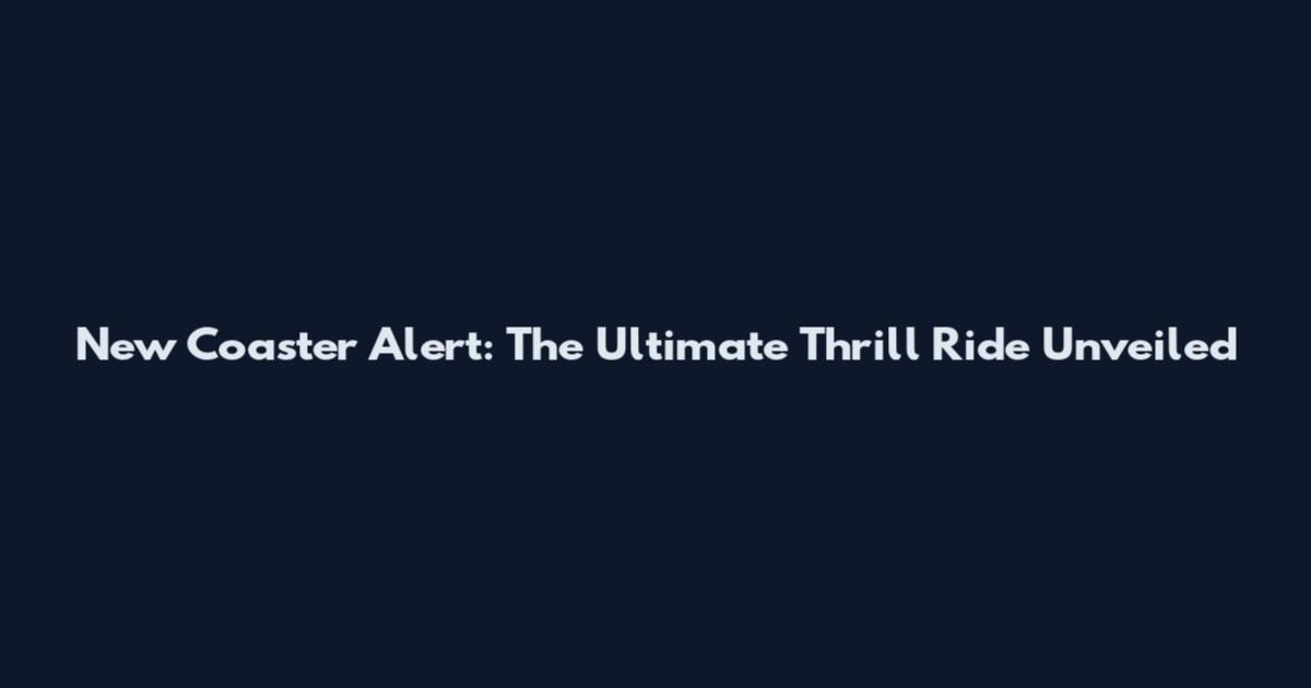 New Coaster Alert: The Ultimate Thrill Ride Unveiled