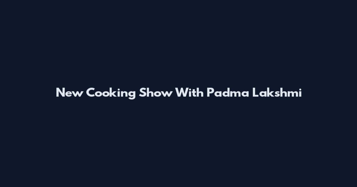 New Cooking Show With Padma Lakshmi