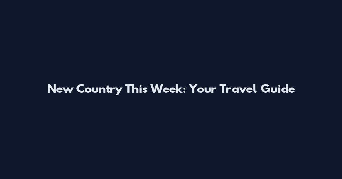 New Country This Week: Your Travel Guide