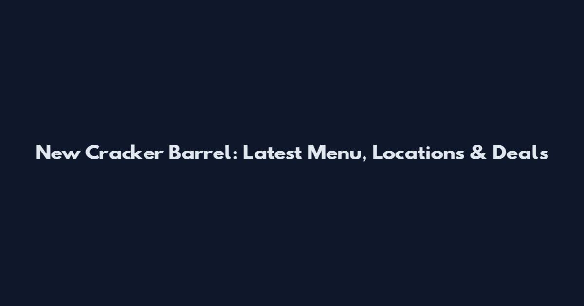 New Cracker Barrel: Latest Menu, Locations & Deals