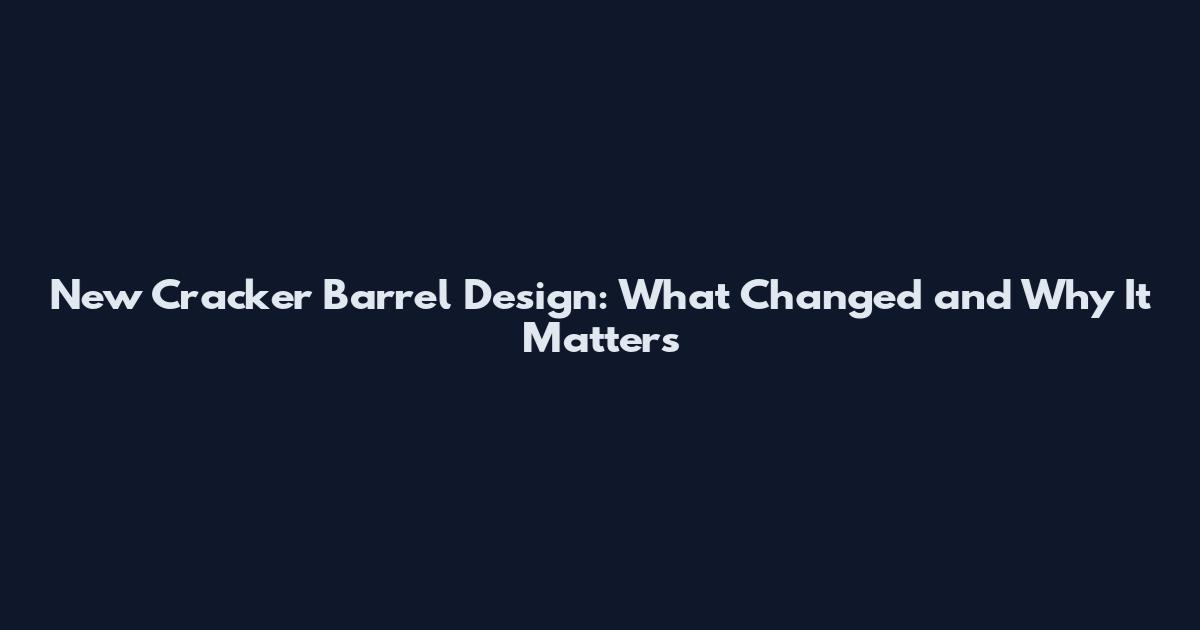New Cracker Barrel Design: What Changed and Why It Matters