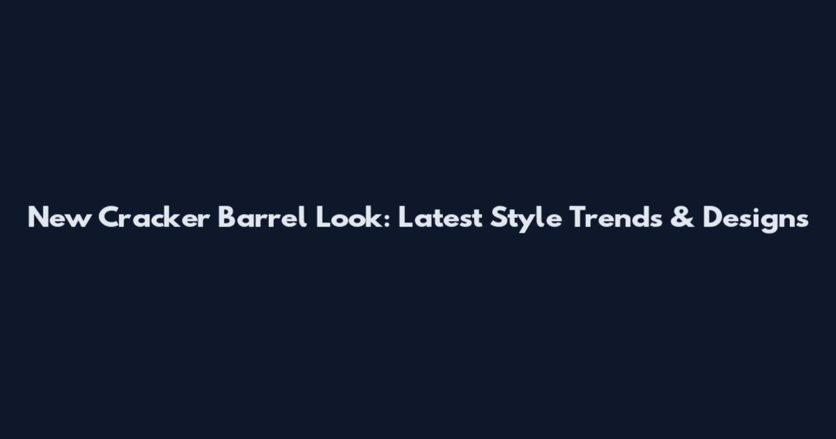 New Cracker Barrel Look: Latest Style Trends & Designs