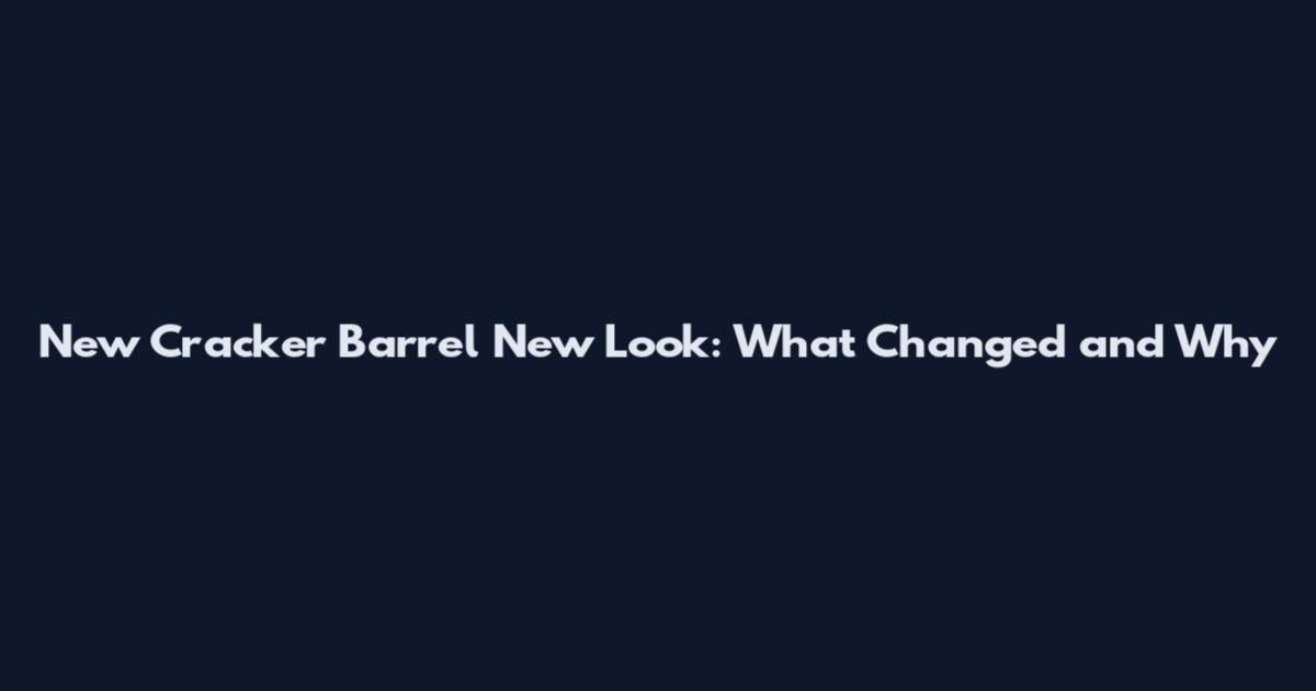 New Cracker Barrel New Look: What Changed and Why