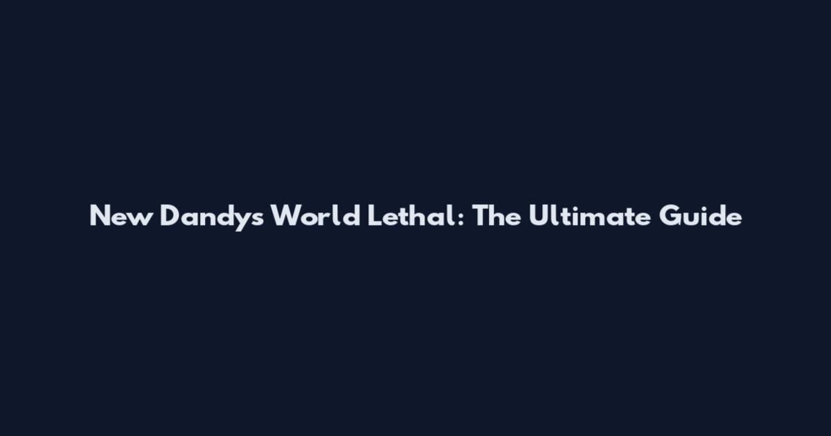 New Dandy's World Lethal: The Ultimate Guide