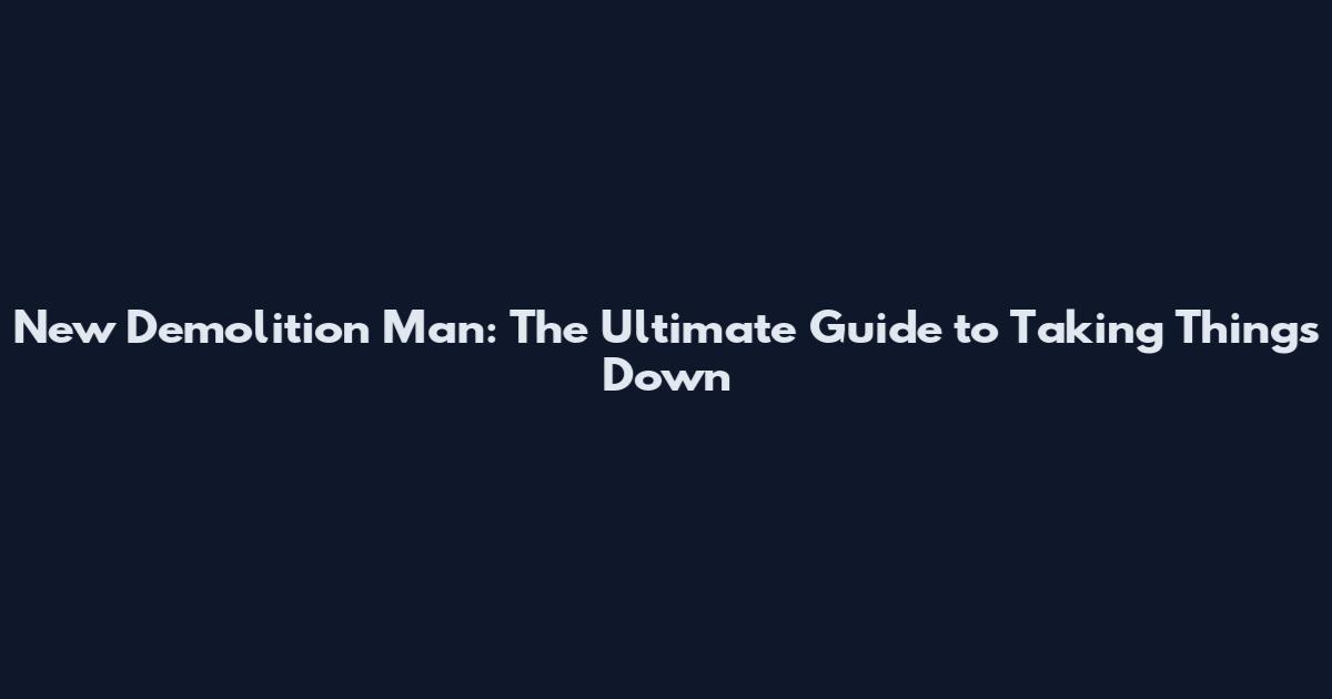 New Demolition Man: The Ultimate Guide to Taking Things Down