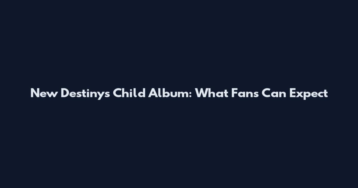 New Destiny's Child Album: What Fans Can Expect