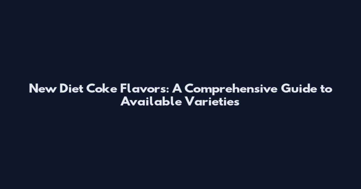 New Diet Coke Flavors: A Comprehensive Guide to Available Varieties
