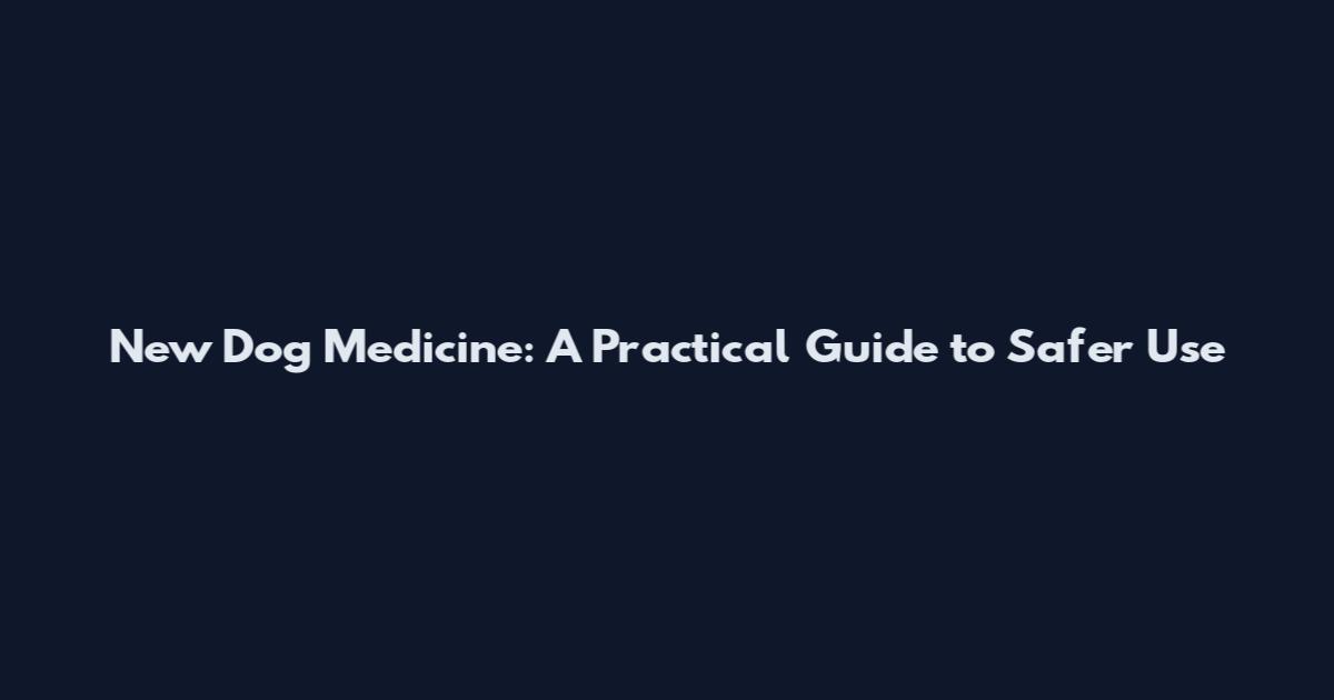 New Dog Medicine: A Practical Guide to Safer Use