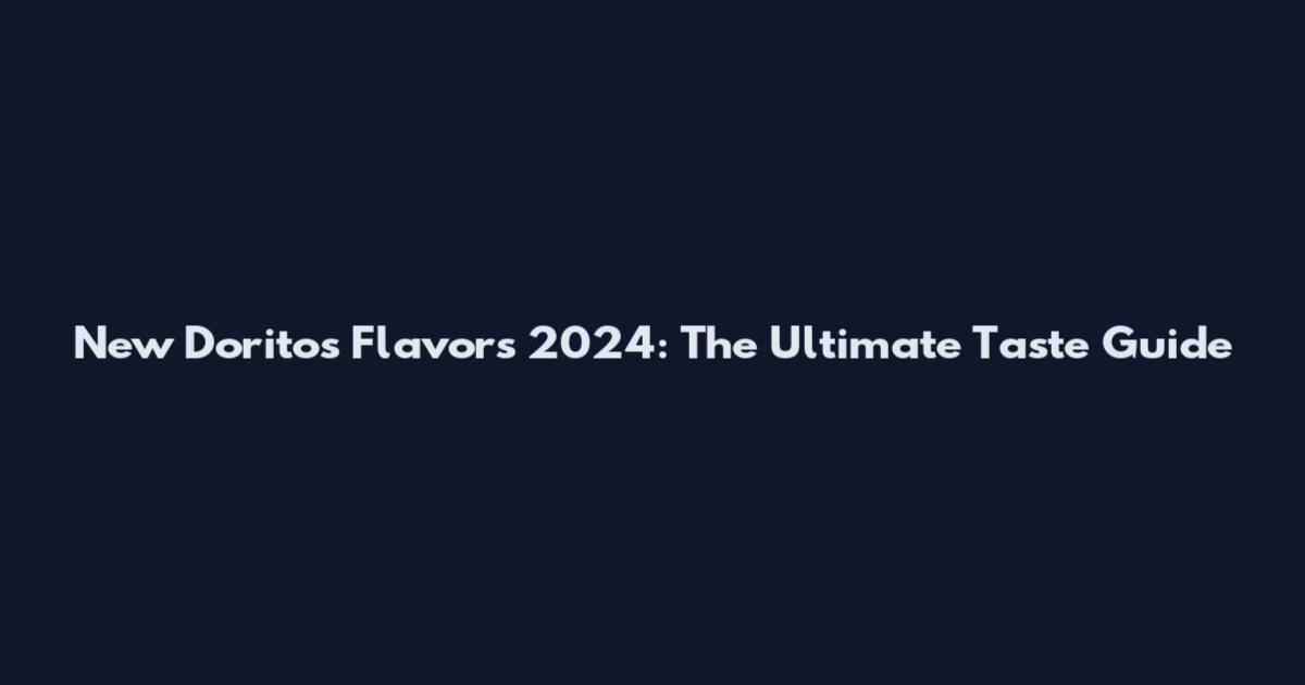 New Doritos Flavors 2024: The Ultimate Taste Guide