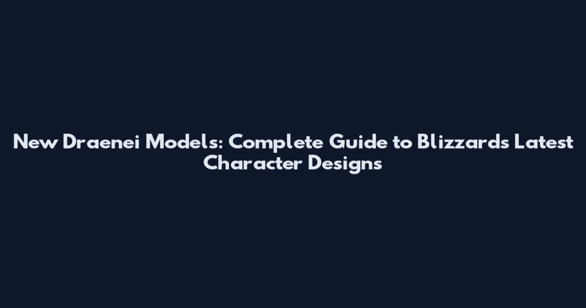New Draenei Models: Complete Guide to Blizzard's Latest Character Designs