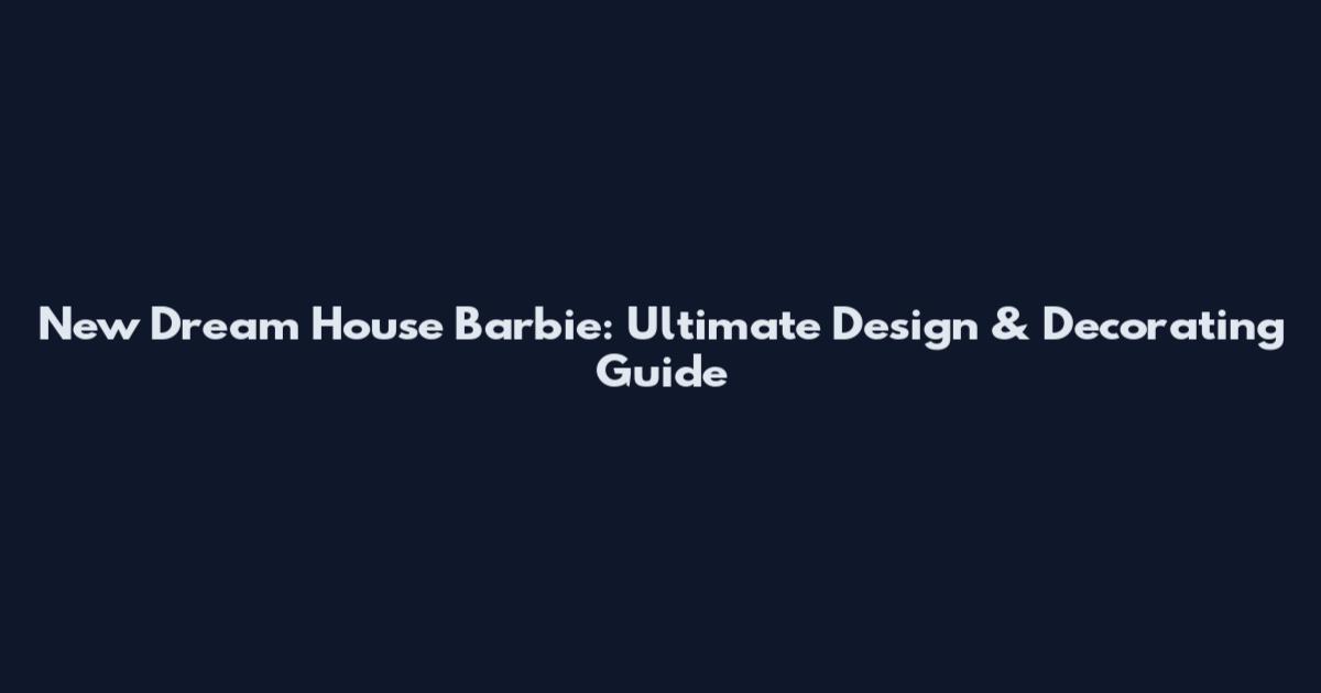 New Dream House Barbie: Ultimate Design & Decorating Guide