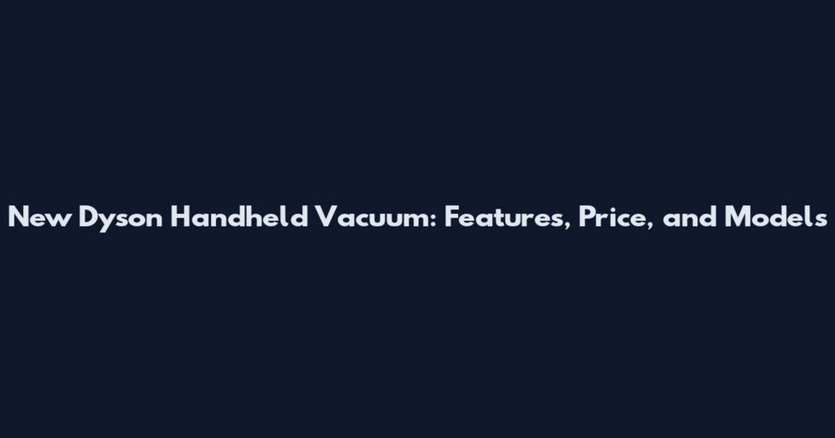 New Dyson Handheld Vacuum: Features, Price, and Models