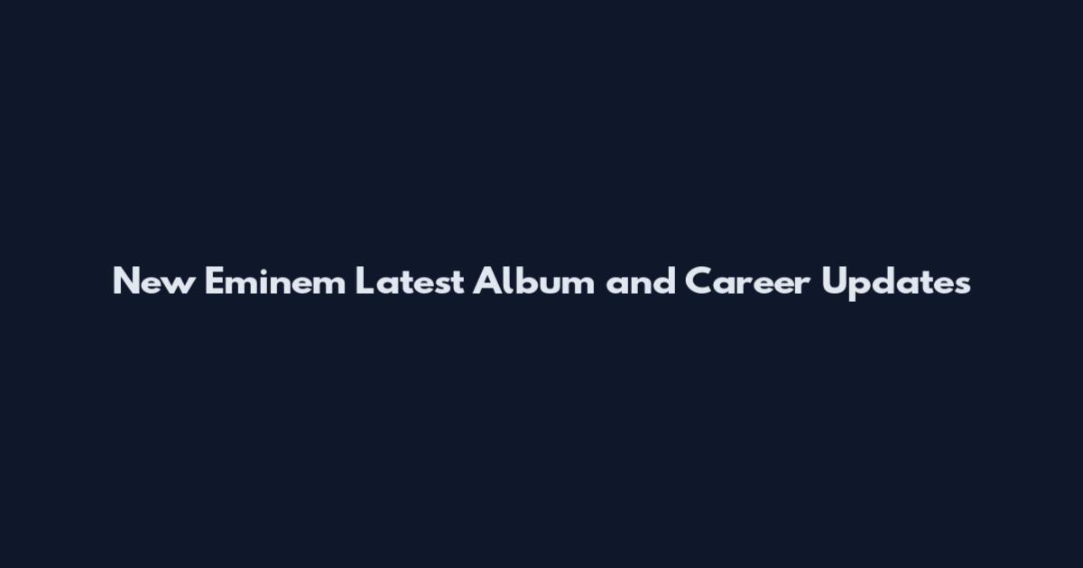 New Eminem Latest Album and Career Updates