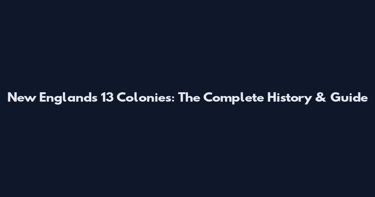 New England's 13 Colonies: The Complete History & Guide