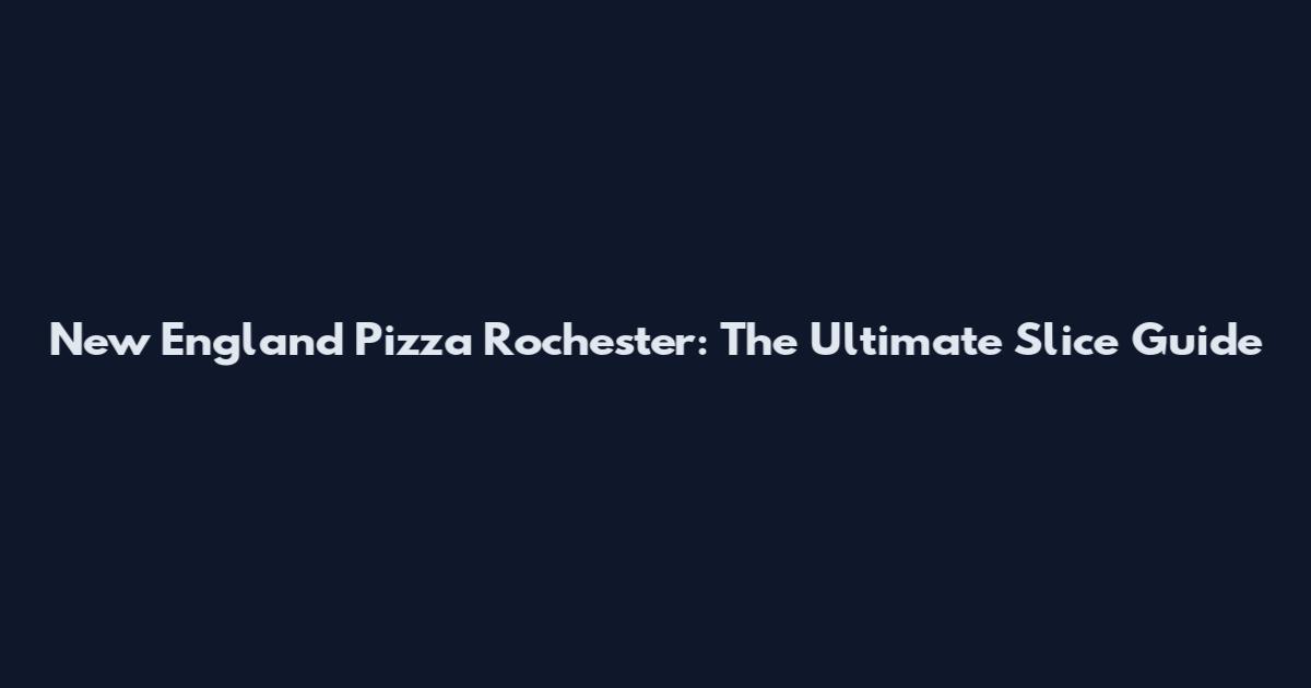 New England Pizza Rochester: The Ultimate Slice Guide