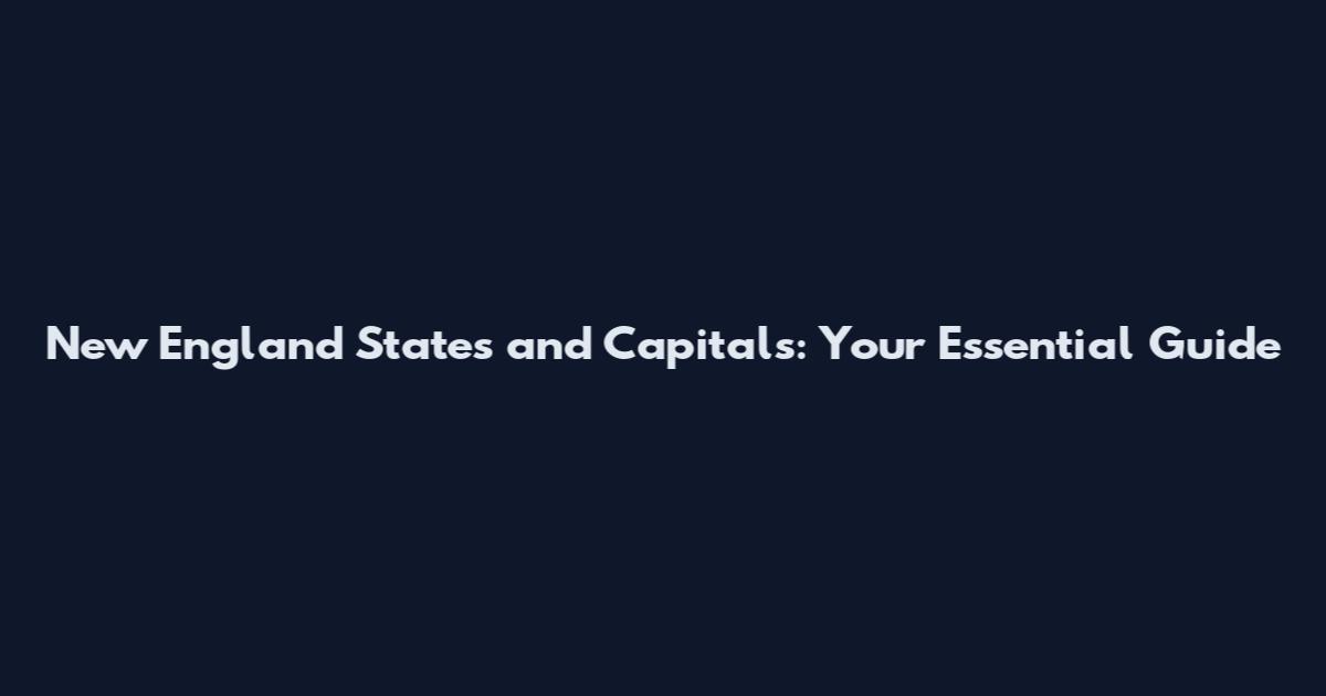 New England States and Capitals: Your Essential Guide