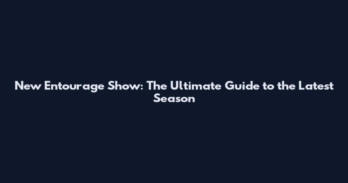 New Entourage Show: The Ultimate Guide to the Latest Season