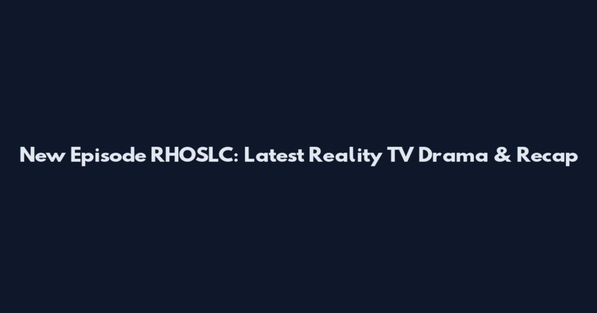 New Episode RHOSLC: Latest Reality TV Drama & Recap