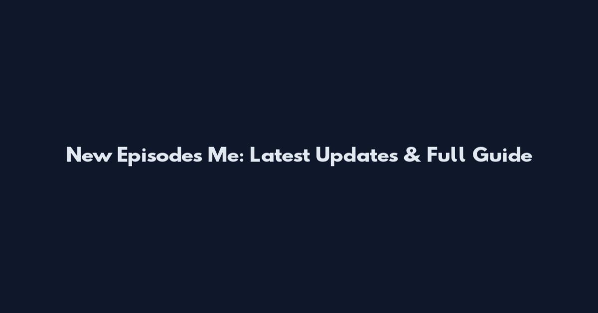 New Episodes Me: Latest Updates & Full Guide