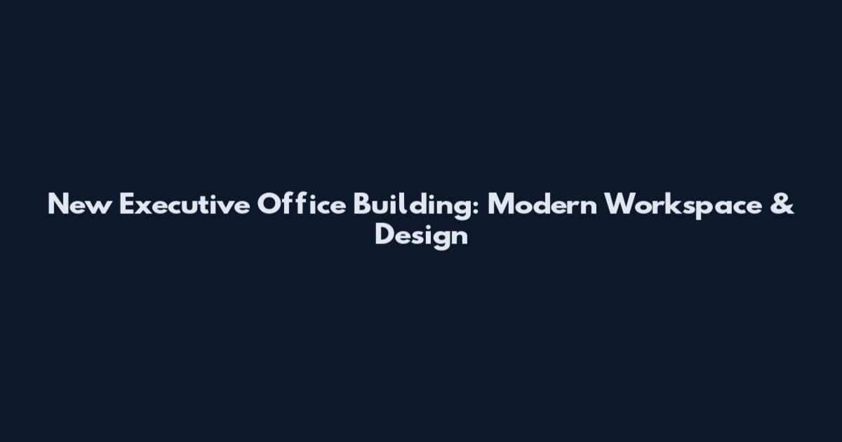 New Executive Office Building: Modern Workspace & Design