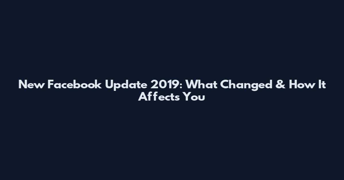 New Facebook Update 2019: What Changed & How It Affects You