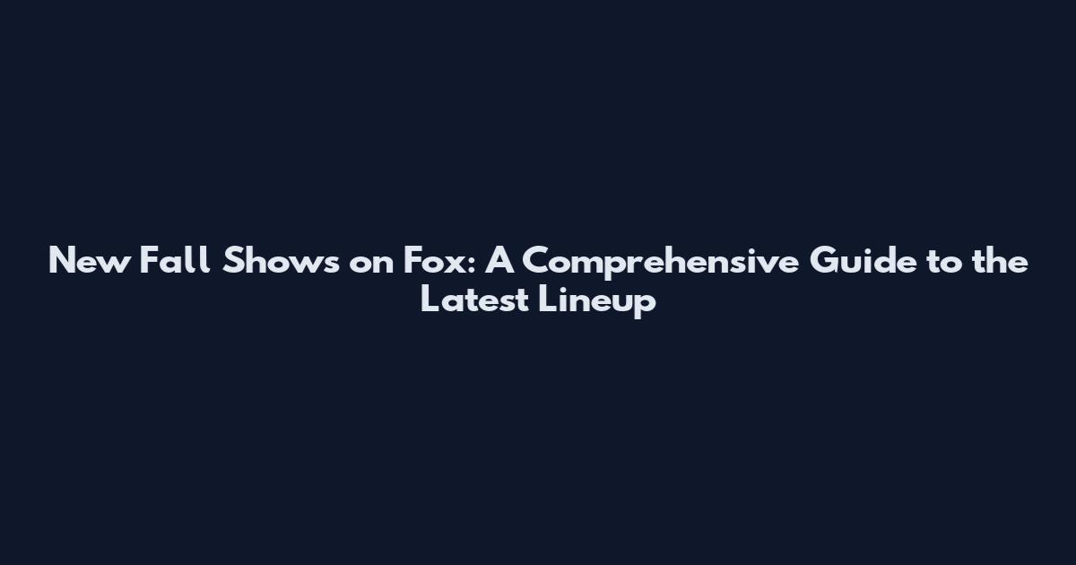 New Fall Shows on Fox: A Comprehensive Guide to the Latest Lineup