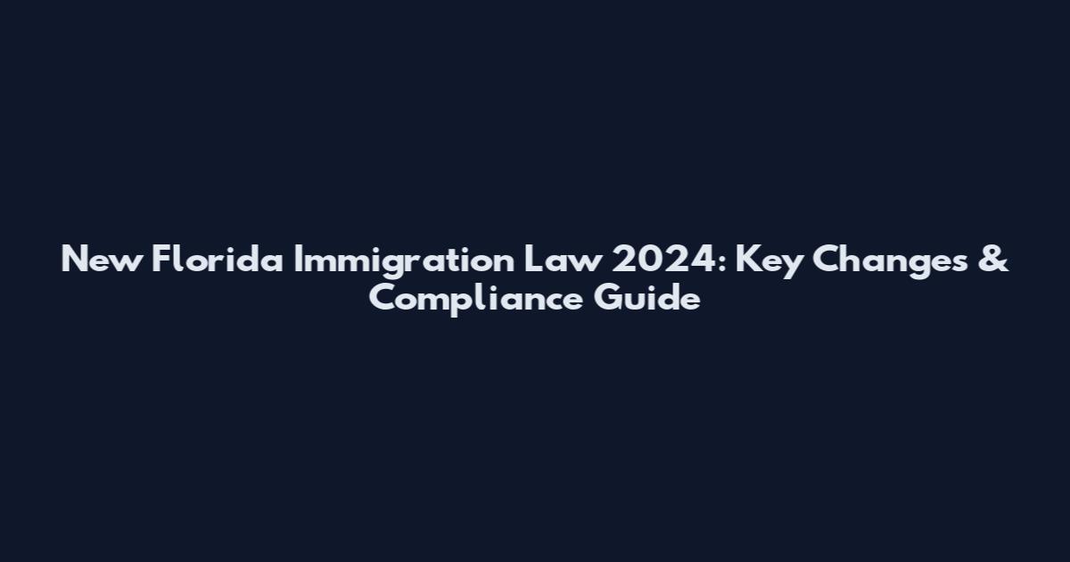 New Florida Immigration Law 2024: Key Changes & Compliance Guide