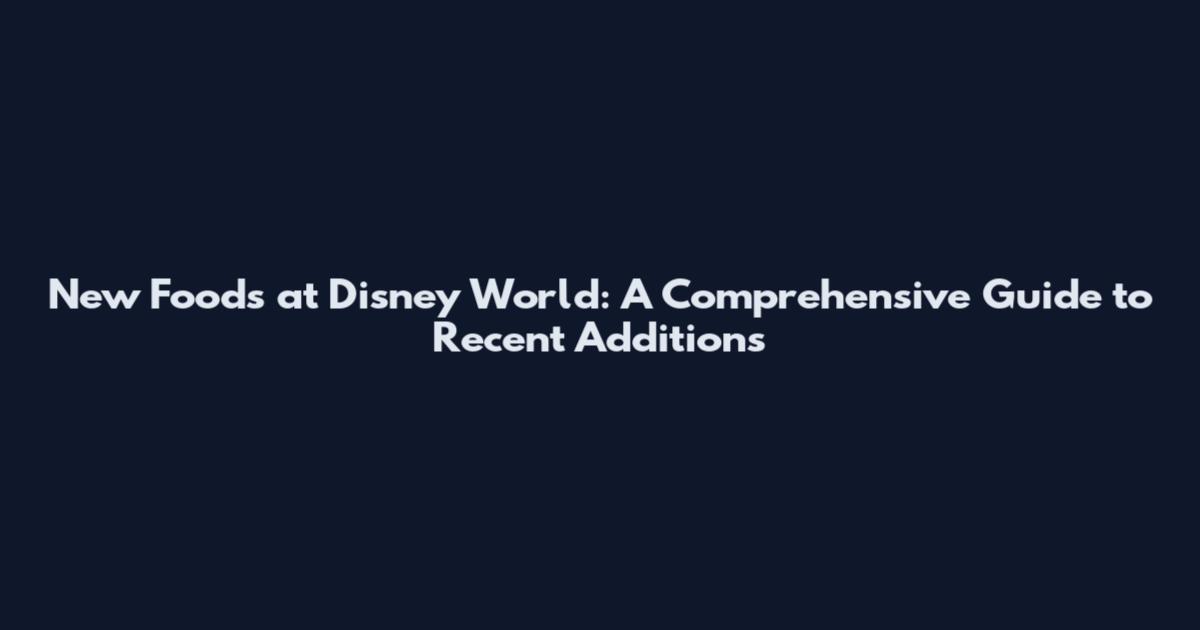 New Foods at Disney World: A Comprehensive Guide to Recent Additions