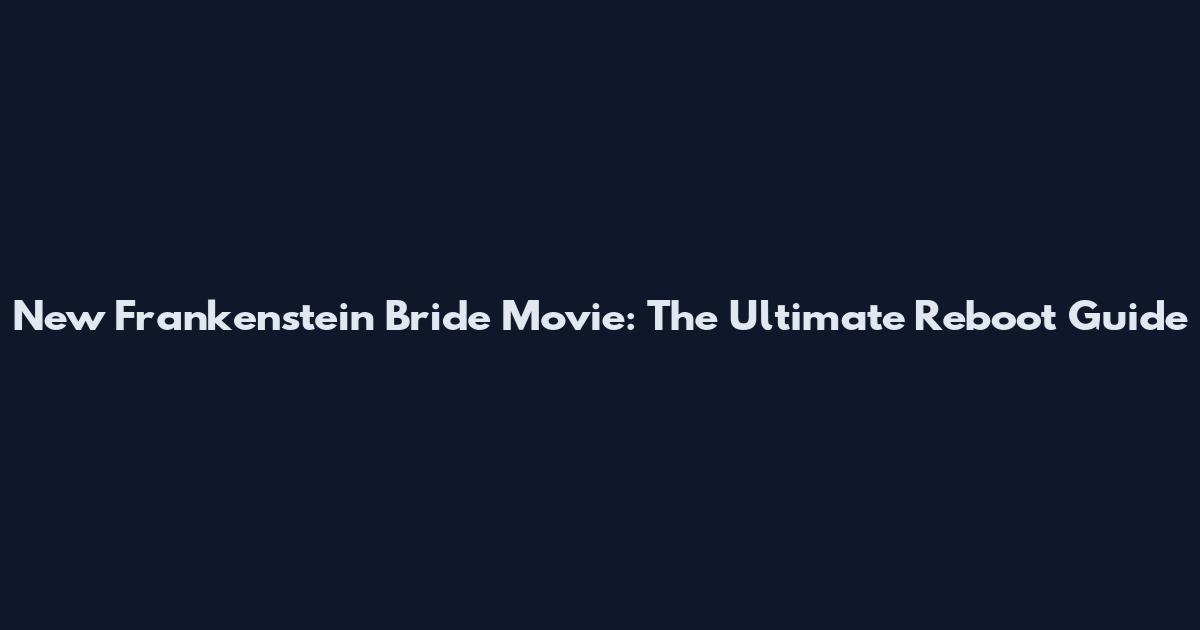 New Frankenstein Bride Movie: The Ultimate Reboot Guide