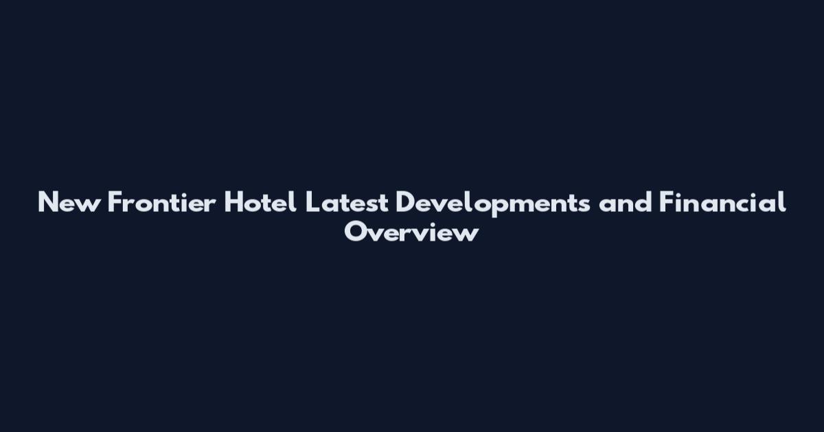New Frontier Hotel Latest Developments and Financial Overview