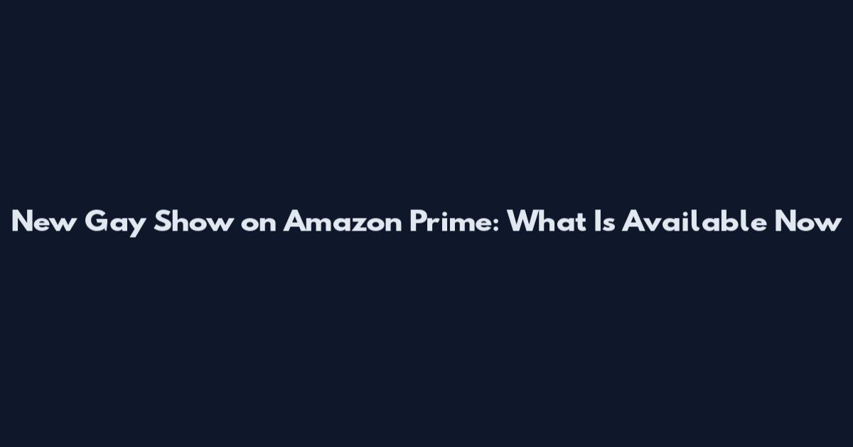 New Gay Show on Amazon Prime: What Is Available Now